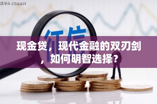 孟津现金贷，现代金融的双刃剑，如何明智选择？