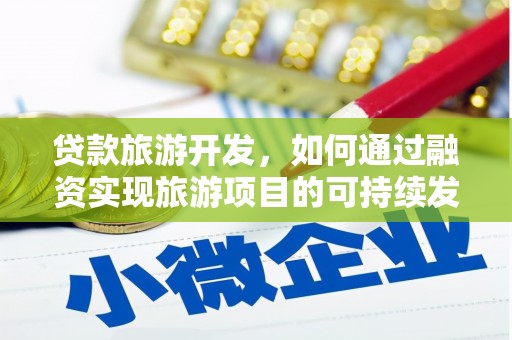 长治贷款旅游开发，如何通过融资实现旅游项目的可持续发展