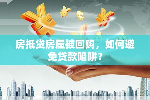 珲春房抵贷房屋被回购，如何避免贷款陷阱？