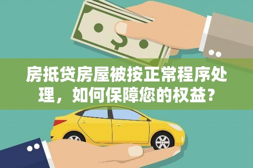 西昌房抵贷房屋被按正常程序处理，如何保障您的权益？
