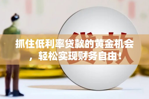 凤县抓住低利率贷款的黄金机会，轻松实现财务自由！