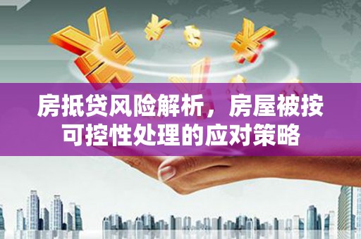 原州房抵贷风险解析，房屋被按可控性处理的应对策略