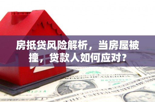 阜城房抵贷风险解析，当房屋被撞，贷款人如何应对？