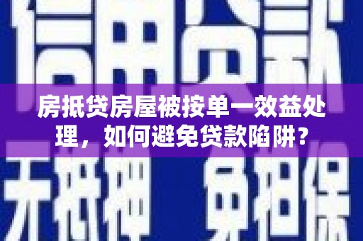 新华房抵贷房屋被按单一效益处理，如何避免贷款陷阱？