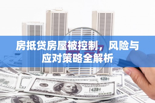 泽州房抵贷房屋被控制，风险与应对策略全解析