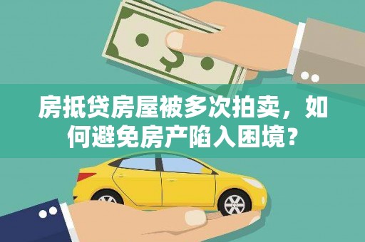 临川房抵贷房屋被多次拍卖，如何避免房产陷入困境？