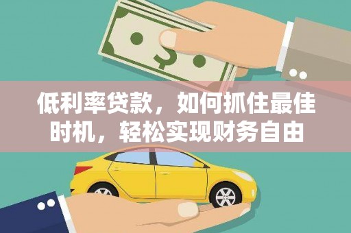庆元低利率贷款，如何抓住最佳时机，轻松实现财务自由