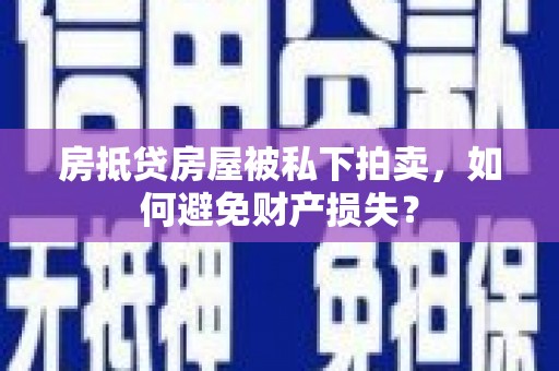 赛罕房抵贷房屋被私下拍卖，如何避免财产损失？