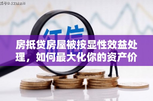 伊吾房抵贷房屋被按显性效益处理，如何最大化你的资产价值？