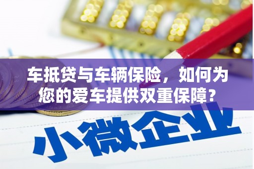 伊吾车抵贷与车辆保险，如何为您的爱车提供双重保障？