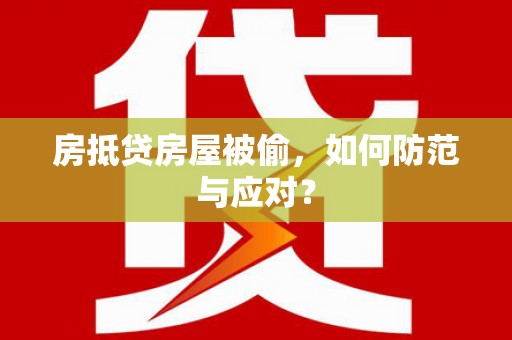 沾化房抵贷房屋被偷，如何防范与应对？