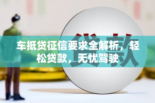 新青车抵贷征信要求全解析，轻松贷款，无忧驾驶