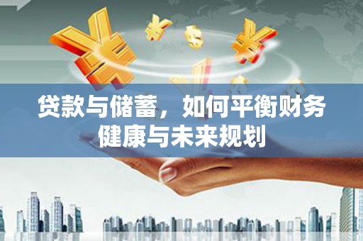 遂宁贷款与储蓄，如何平衡财务健康与未来规划