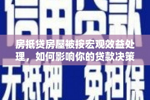 遂宁房抵贷房屋被按宏观效益处理，如何影响你的贷款决策？