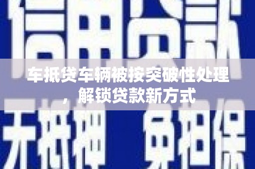 江南车抵贷车辆被按突破性处理，解锁贷款新方式