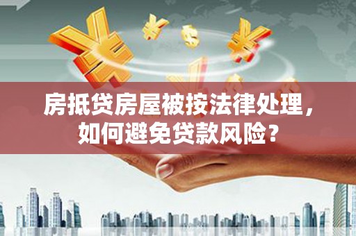 遂宁房抵贷房屋被按法律处理，如何避免贷款风险？