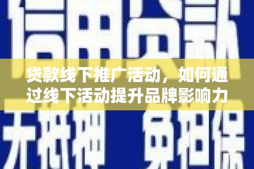 黄石贷款线下推广活动，如何通过线下活动提升品牌影响力