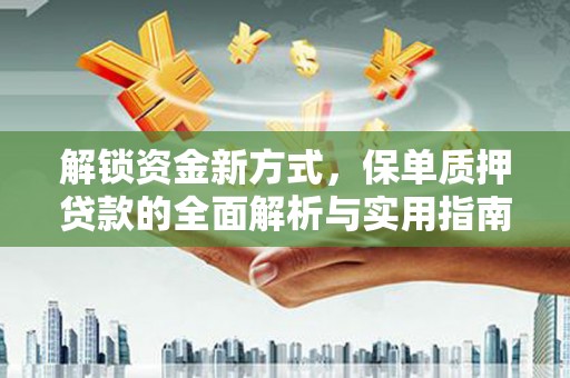长治解锁资金新方式，保单质押贷款的全面解析与实用指南