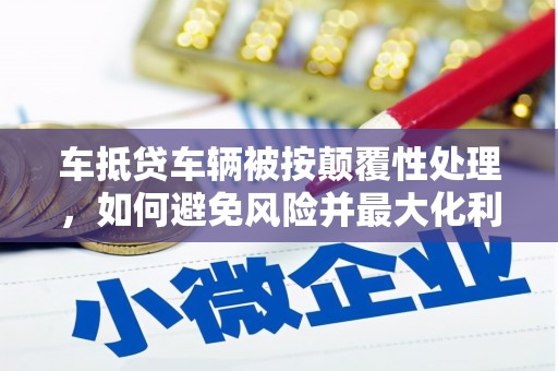 新建车抵贷车辆被按颠覆性处理，如何避免风险并最大化利益？