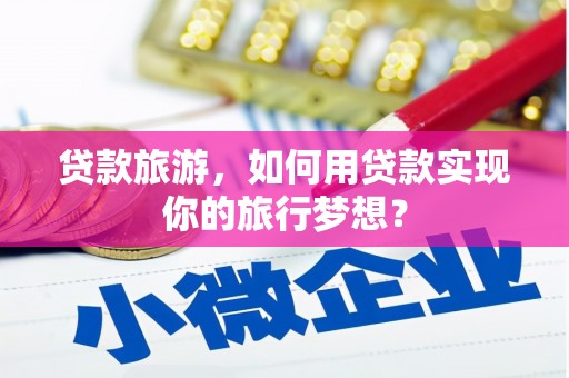 长治贷款旅游，如何用贷款实现你的旅行梦想？