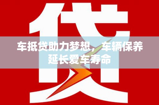 西昌车抵贷助力梦想，车辆保养延长爱车寿命