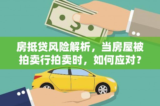 长治房抵贷风险解析，当房屋被拍卖行拍卖时，如何应对？