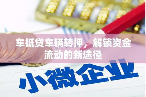 温岭车抵贷车辆转押，解锁资金流动的新途径