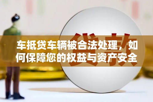 嘉陵车抵贷车辆被合法处理，如何保障您的权益与资产安全