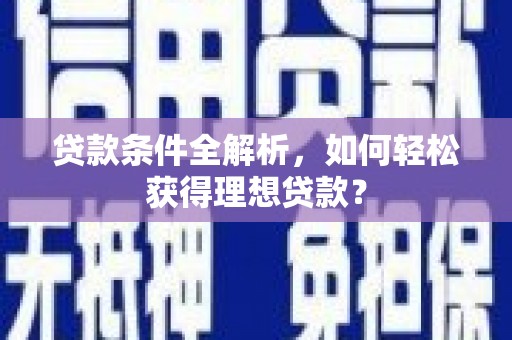 丛台贷款条件全解析，如何轻松获得理想贷款？