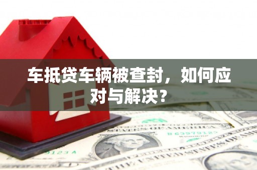嘉陵车抵贷车辆被查封，如何应对与解决？