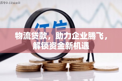 石柱物流贷款，助力企业腾飞，解锁资金新机遇