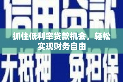 广州抓住低利率贷款机会，轻松实现财务自由