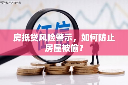 朴子房抵贷风险警示，如何防止房屋被偷？