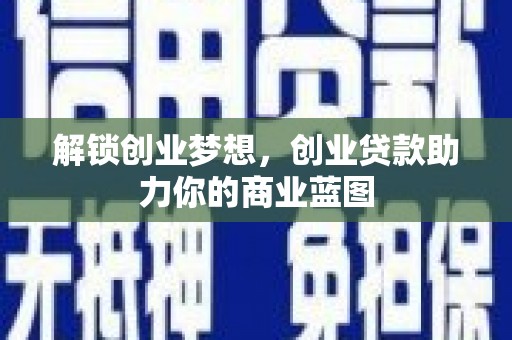 西安解锁创业梦想，创业贷款助力你的商业蓝图