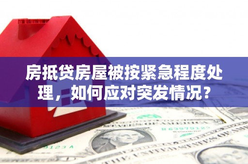 前郭尔罗斯房抵贷房屋被按紧急程度处理，如何应对突发情况？