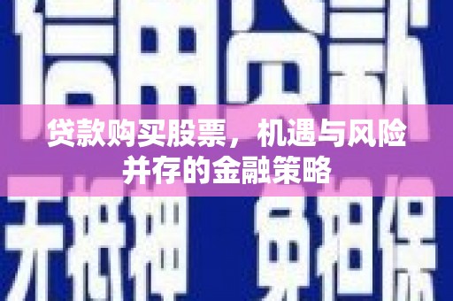 同心贷款购买股票，机遇与风险并存的金融策略