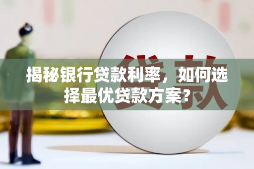 清镇揭秘银行贷款利率，如何选择最优贷款方案？