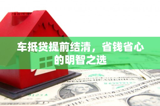 清镇车抵贷提前结清，省钱省心的明智之选