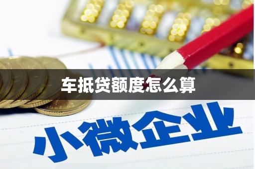 清镇车抵贷额度怎么算