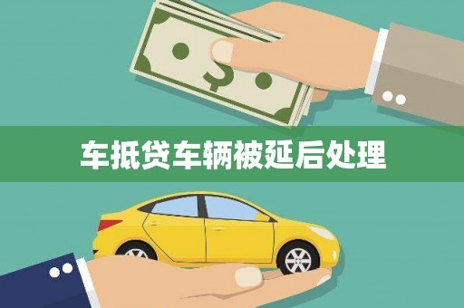 梁平车抵贷车辆被延后处理