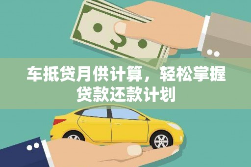梁平车抵贷月供计算，轻松掌握贷款还款计划