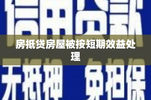 道滘房抵贷房屋被按短期效益处理