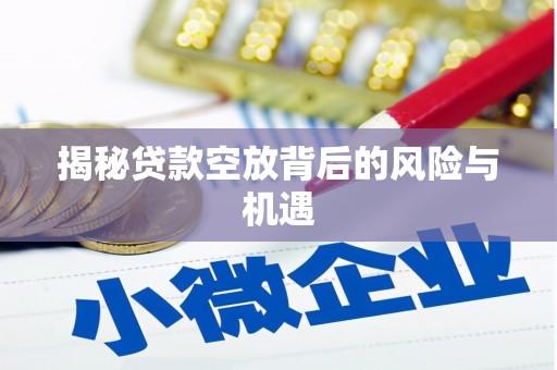石柱揭秘贷款空放背后的风险与机遇