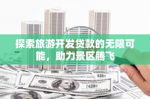 环江探索旅游开发贷款的无限可能，助力景区腾飞