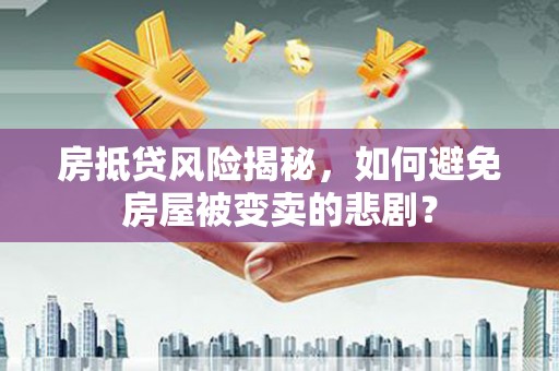 桃江房抵贷风险揭秘，如何避免房屋被变卖的悲剧？