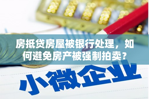 九龙房抵贷房屋被银行处理，如何避免房产被强制拍卖？