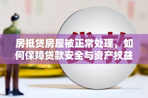 高淳房抵贷房屋被正常处理，如何保障贷款安全与资产权益？
