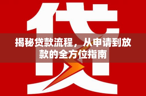 武江揭秘贷款流程，从申请到放款的全方位指南