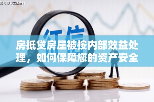 七星关房抵贷房屋被按内部效益处理，如何保障您的资产安全？