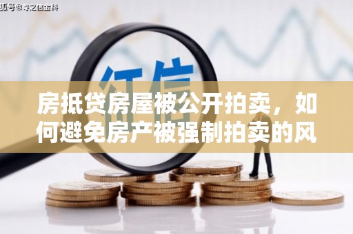 六龟房抵贷房屋被公开拍卖，如何避免房产被强制拍卖的风险？